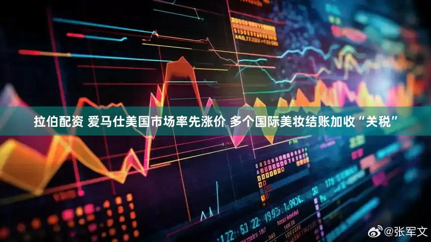 拉伯配资 爱马仕美国市场率先涨价 多个国际美妆结账加收“关税”