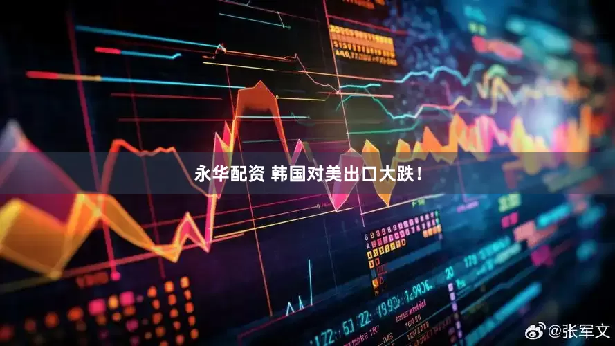永华配资 韩国对美出口大跌！