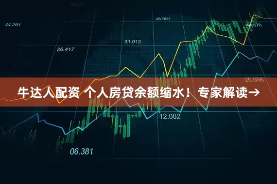 牛达人配资 个人房贷余额缩水！专家解读→