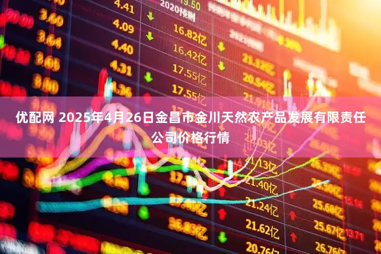 优配网 2025年4月26日金昌市金川天然农产品发展有限责任公司价格行情