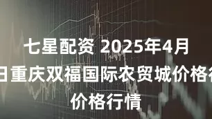 七星配资 2025年4月26日重庆双福国际农贸城价格行情