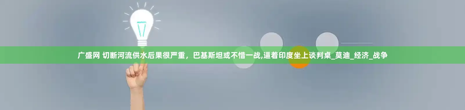 广盛网 切断河流供水后果很严重，巴基斯坦或不惜一战,逼着印度坐上谈判桌_莫迪_经济_战争