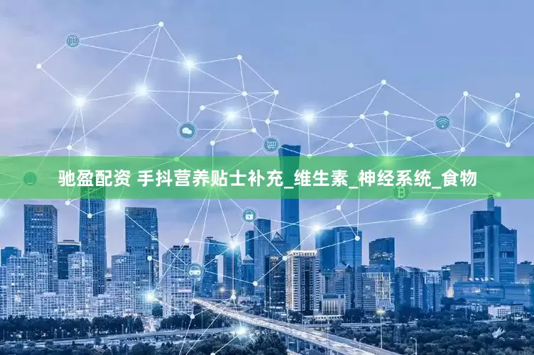 驰盈配资 手抖营养贴士补充_维生素_神经系统_食物