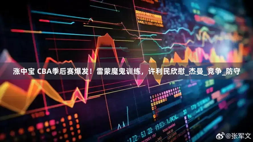 涨中宝 CBA季后赛爆发！雷蒙魔鬼训练，许利民欣慰_杰曼_竞争_防守