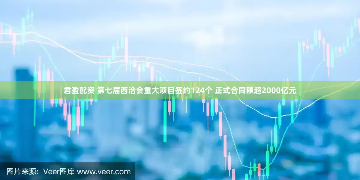 君盈配资 第七届西洽会重大项目签约124个 正式合同额超2000亿元