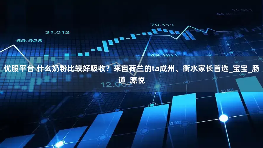 优股平台 什么奶粉比较好吸收？来自荷兰的ta成州、衡水家长首选_宝宝_肠道_源悦