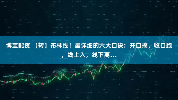 博宝配资 【转】布林线！最详细的六大口诀：开口搞，收口跑，线上入，线下离…