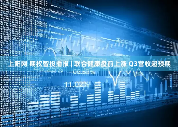 上阳网 期权智投播报 | 联合健康盘前上涨 Q3营收超预期